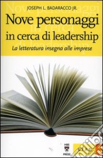 Nove personaggi in cerca di leadership. La letteratura insegna alle imprese libro di Badaracco Joseph L. jr.