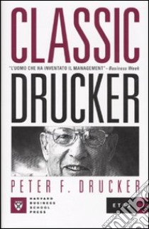 Classic Drucker. L'uomo che ha inventato il management libro di Drucker Peter F.