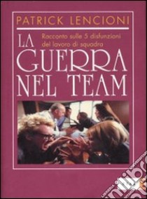 La guerra nel team. Racconto sulle 5 disfunzioni del lavoro di squadra libro di Lencioni Patrick