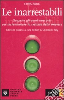 Le inarrestabili. Scoprire gli asset nascosti per incrementare la crescita delle imprese libro di Zook Chris