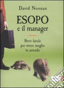 Esopo e il manager. Brevi favole per vivere meglio in azienda libro di Noonan David