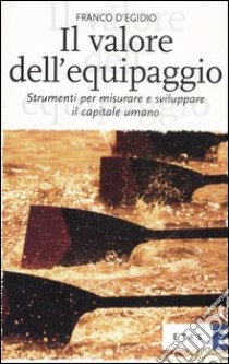 Il valore dell'equipaggio. Strumenti per misurare e sviluppare il capitale umano libro di D'Egidio Franco