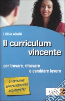 Il curriculum vincente. Per trovare, ritrovare o cambiare lavoro libro di Adani Luisa