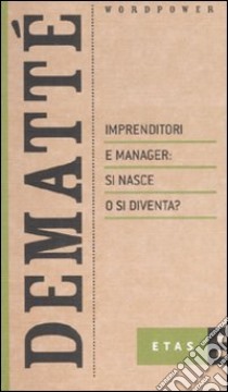 Imprenditori e manager: si nasce o si diventa? libro di Demattè Claudio