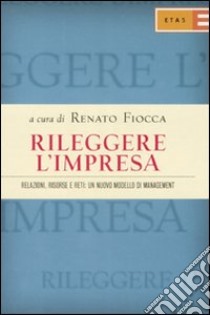 Rileggere l'impresa. Relazioni, risorse e reti: un nuovo modello di management libro di Fiocca Renato