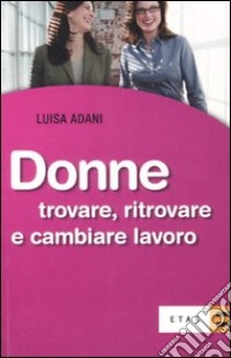 Donne. Trovare, ritrovare e cambiare lavoro libro di Adani Luisa