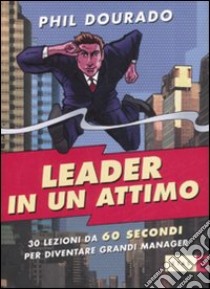 Leader in un attimo. Trenta lezioni da sessanta secondi per diventare grandi manager libro di Dourado Phil