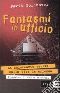 Fantasmi in ufficio. La scioccante verità sulla vita in azienda libro di Bolchover David