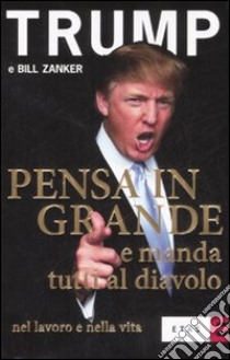 Pensa in grande e manda tutti al diavolo nel lavoro e nella vita libro di Trump Donald J.; Zanker Bill