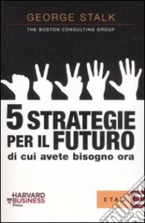 Cinque strategie per il futuro di cui avete bisogno ora libro di Stalk George - Butman John