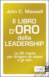 Il libro d'oro della leadership. Le 26 regole per dirigere se stessi e gli altri libro di Maxwell John C.