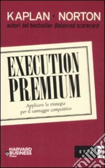 Execution premium. Applicare la strategia per il vantaggio competitivo libro di Kaplan Robert S.; Norton David P.