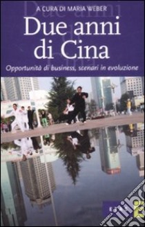 Due anni di Cina. Opportunità di business, scenari in evoluzione libro di Weber M. (cur.)