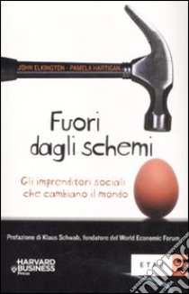 Fuori dagli schemi. Gli imprenditori sociali che cambiano il mondo libro di Elkington John - Hartigan Pamela