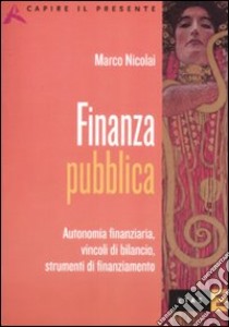 Finanza pubblica. Autonomia finanziaria, vincoli di bilancio, strumenti di finanziamento libro di Nicolai Marco