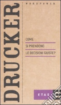 Come si prendono le decisioni giuste? libro di Drucker Peter F.