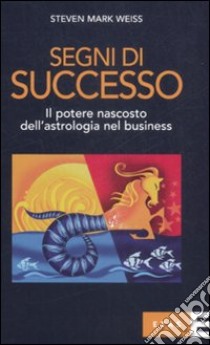 Segni di successo. Il potere nascosto dell'astrologia nel business libro di Weiss Steven M.