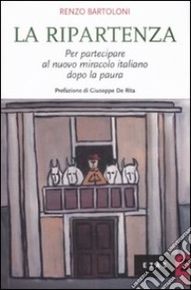 La Ripartenza. Per partecipare al nuovo miracolo italiano dopo la paura libro di Bartoloni Renzo