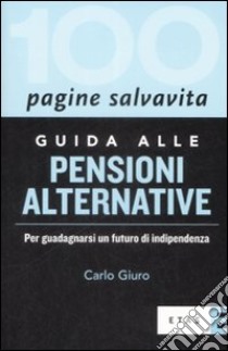 Guida alle pensioni alternative. Per guadagnarsi un futuro di indipendenza libro di Giuro Carlo