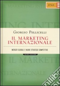 Il marketing internazionale. Mercati globali e nuove strategie competitive libro di Pellicelli Giorgio