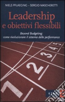 Leadership e obiettivi flessibili. Beyond budgeting: come rivoluzionare il sistema delle performance libro di Pflaeging Niels; Mascheretti Sergio