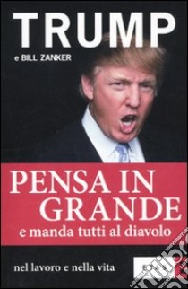 Pensa in grande e manda tutti al diavolo nel lavoro e nella vita libro di Trump Donald J. - Zanker Bill