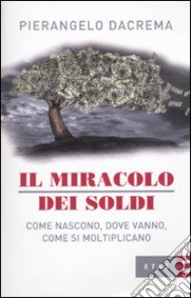 Il Miracolo dei soldi. Come nascono, dove vanno, come si moltiplicano libro di Dacrema Pierangelo