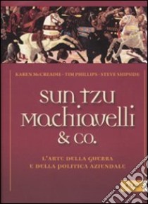 Sun Tzu, Machiavelli & Co. L'arte della guerra e della politica aziendale libro di Phillips Tim; McCreadie Karen; Shipside Steve