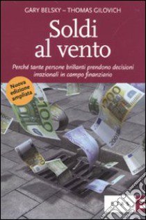 Soldi al vento. Perché tante persone brillanti prendono decisioni irrazionali in campo finanziario libro di Belsky Gary; Gilovich Thomas