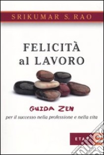 Felicità al lavoro. Guida zen per il successo nella professione e nella vita libro di Rao Srikumar S.