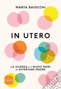 In utero. La scienza e i nuovi modi di diventare madre libro di Baiocchi Marta