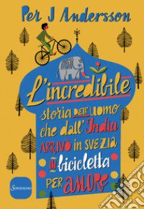 L'incredibile storia dell'uomo che dall'India arrivò in Svezia in bicicletta per amore libro di Andersson Per J.