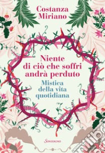 Niente di ciò che soffri andrà perduto. Mistica della vita quotidiana libro di Miriano Costanza