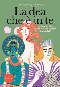 La dea che è in te. Lezioni di vita dalle nostre sorelle immortali libro di Foley Elizabeth; Coates Beth