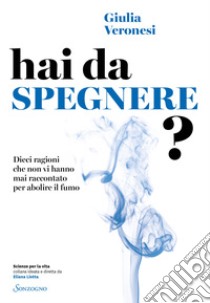 Hai da spegnere? Dieci ragioni che non vi hanno mai raccontato per abolire il fumo libro di Veronesi Giulia