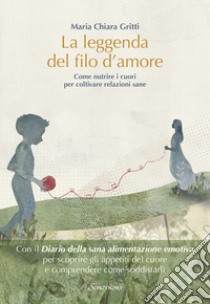 La leggenda del filo d'amore. Come nutrire i cuori per coltivare relazioni sane libro di Gritti Maria Chiara