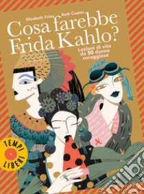 Cosa farebbe Frida Kahlo? Lezioni di vita da 50 donne coraggiose libro di Foley Elizabeth; Coates Beth