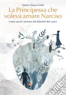 La principessa che voleva amare Narciso. Come uscire insieme dai labirinti del cuore libro di Gritti Maria Chiara