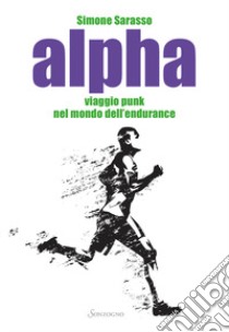 Alpha. Viaggio punk nel mondo dell'endurance libro di Sarasso Simone