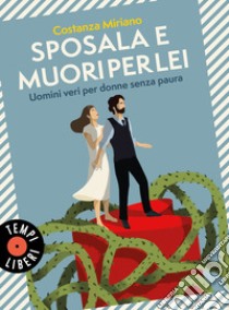 Sposala e muori per lei. Uomini veri per donne senza paura libro di Miriano Costanza