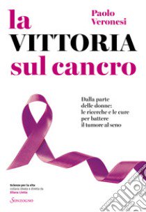 La vittoria sul cancro. Dalla parte delle donne: tutte le cure per battere il tumore al seno libro di Veronesi Paolo