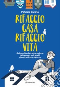 Rifaccio casa, rifaccio vita. Guida alla ristrutturazione della casa e di quelli che ci abitano dentro libro di Burato Patrizia