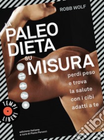 La paleo dieta su misura. Perdi peso e trova la salute con i cibi adatti a te libro di Wolf Robb; Perucci P. (cur.)