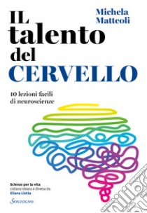 Il talento del cervello. 10 lezioni facili di neuroscienze libro di Matteoli Michela