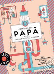 Papà. Guida alla gravidanza maschile. Dal concepimento ai primi mille pannolini libro di Papi Giacomo