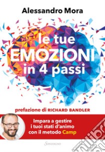 Le tue emozioni in 4 passi. Impara a gestire i tuoi stati d'animo con il metodo Camp libro di Mora Alessandro