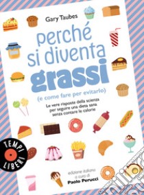 Perché si diventa grassi (e come fare per evitarlo). Le vere risposte della scienza per seguire una dieta sana senza contare le calorie libro di Taubes Gary; Perucci P. (cur.)