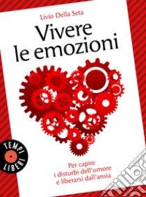 Vivere le emozioni. Per capire i disturbi dell'umore e liberarsi dall'ansia libro di Della Seta Livio