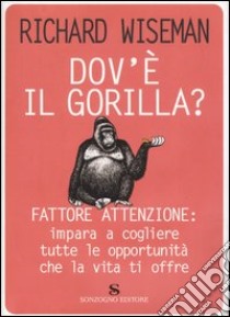 Dov'è il gorilla? Fattore attenzione: impara a cogliere tutte le opportunità che la vita ti offre libro di Wiseman Richard