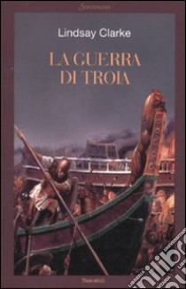 La guerra di Troia libro di Clarke Lindsay